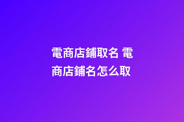 電商店鋪取名 電商店鋪名怎么取-第1張-店鋪起名-玄機派